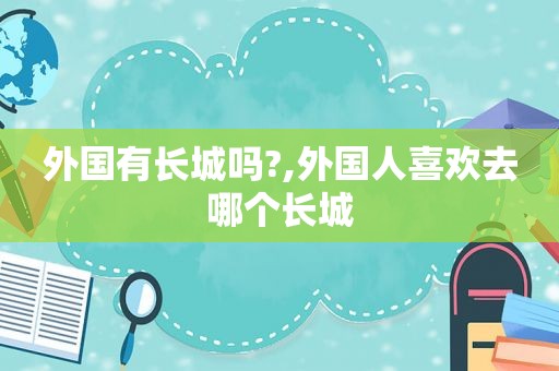 外国有长城吗?,外国人喜欢去哪个长城