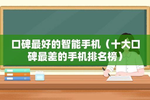 口碑最好的智能手机（十大口碑最差的手机排名榜）