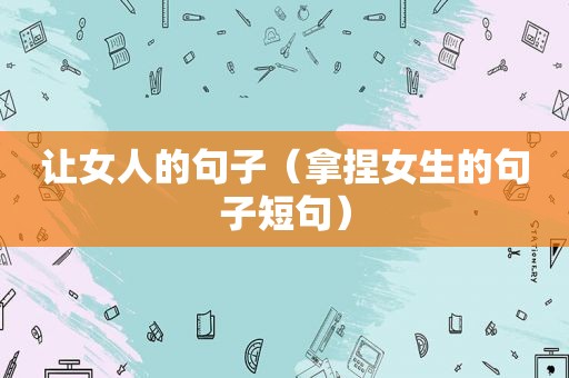 让女人的句子（拿捏女生的句子短句）