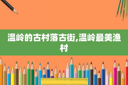 温岭的古村落古街,温岭最美渔村