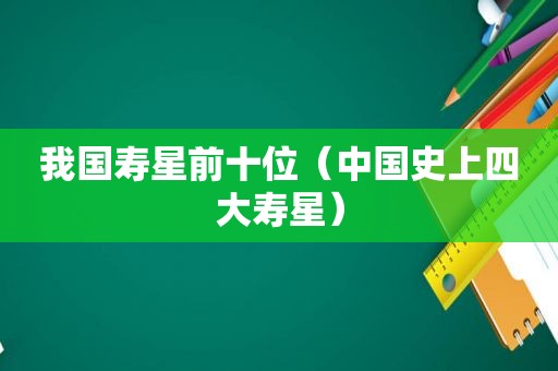 我国寿星前十位（中国史上四大寿星）