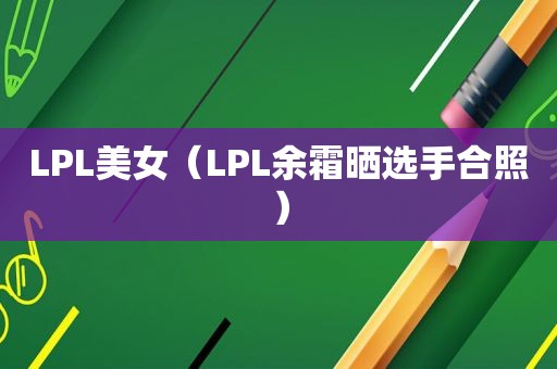 LPL美女（LPL余霜晒选手合照）