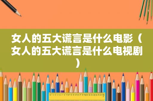 女人的五大谎言是什么电影（女人的五大谎言是什么电视剧）
