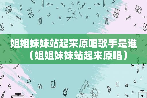 姐姐妹妹站起来原唱歌手是谁（姐姐妹妹站起来原唱）  第1张