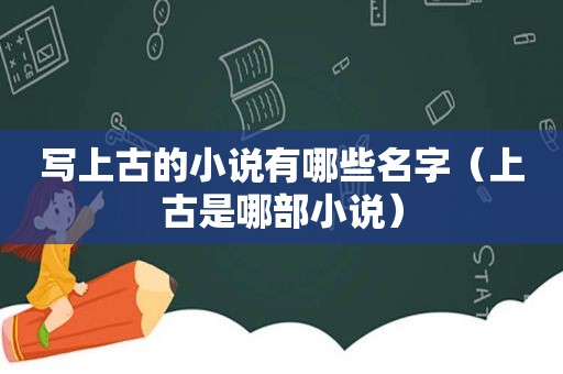 写上古的小说有哪些名字（上古是哪部小说）