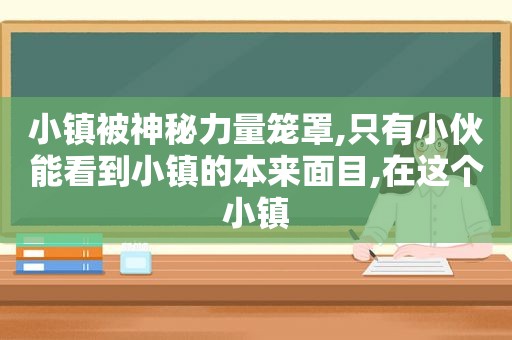 小镇被神秘力量笼罩,只有小伙能看到小镇的本来面目,在这个小镇