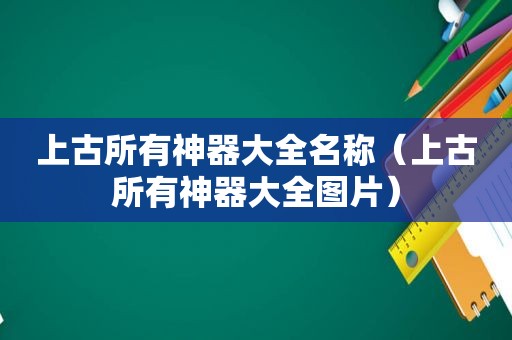 上古所有神器大全名称（上古所有神器大全图片）