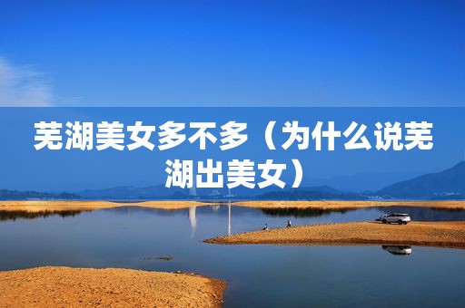 芜湖美女多不多（为什么说芜湖出美女）