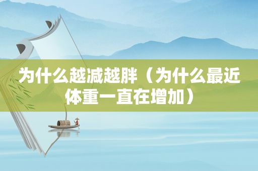 为什么越减越胖（为什么最近体重一直在增加）