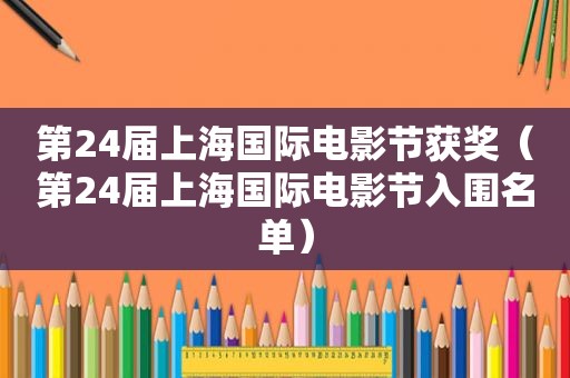 第24届上海国际电影节获奖（第24届上海国际电影节入围名单）