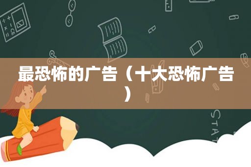 最恐怖的广告（十大恐怖广告）