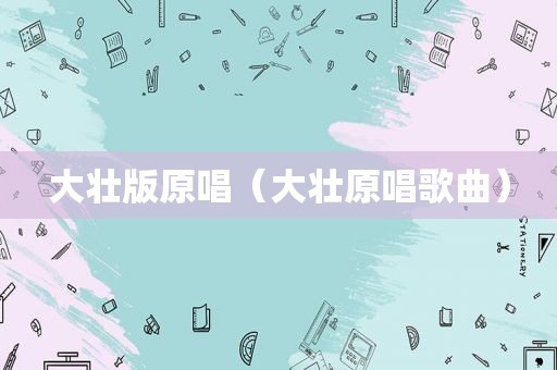 大壮版原唱（大壮原唱歌曲）