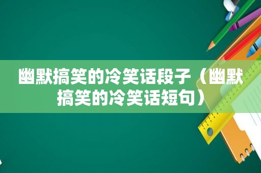 幽默搞笑的冷笑话段子（幽默搞笑的冷笑话短句）