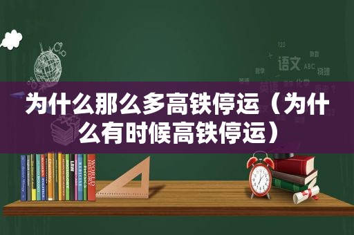 为什么那么多高铁停运（为什么有时候高铁停运）
