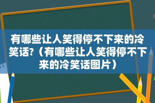 有哪些让人笑得停不下来的冷笑话?（有哪些让人笑得停不下来的冷笑话图片）