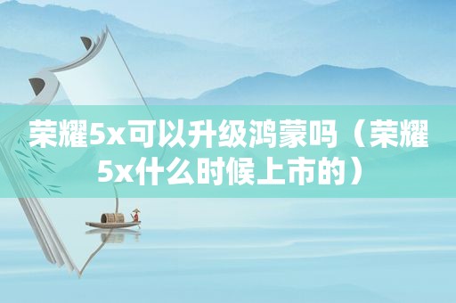 荣耀5x可以升级鸿蒙吗（荣耀5x什么时候上市的）