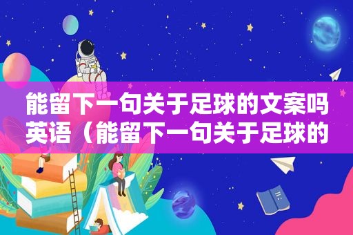 能留下一句关于足球的文案吗英语（能留下一句关于足球的文案吗英文）
