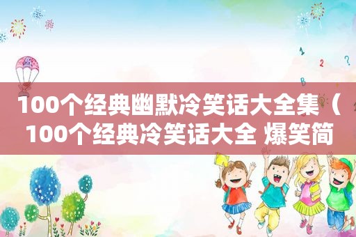 100个经典幽默冷笑话大全集（100个经典冷笑话大全 爆笑简短）
