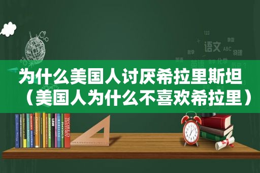 为什么美国人讨厌希拉里斯坦（美国人为什么不喜欢希拉里）