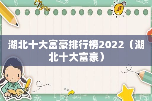 湖北十大富豪排行榜2022（湖北十大富豪）