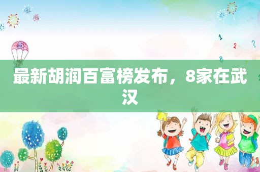 最新胡润百富榜发布，8家在武汉