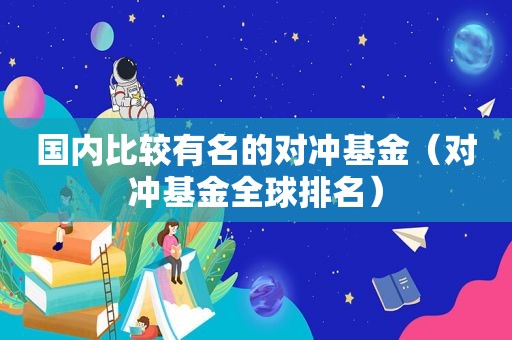国内比较有名的对冲基金（对冲基金全球排名）