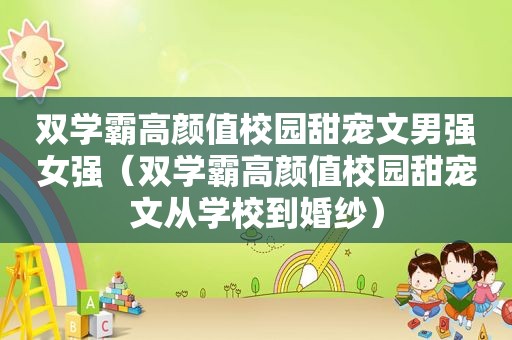双学霸高颜值校园甜宠文男强女强（双学霸高颜值校园甜宠文从学校到婚纱）