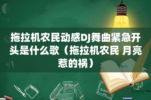 拖拉机农民动感DJ舞曲紧急开头是什么歌（拖拉机农民 月亮惹的祸）