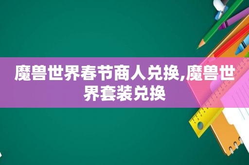 魔兽世界春节商人兑换,魔兽世界套装兑换