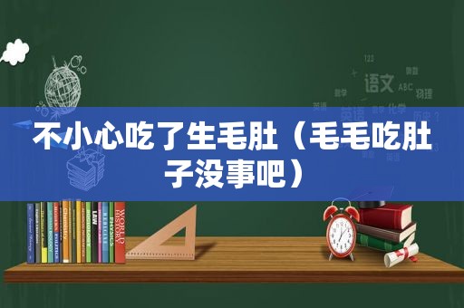 不小心吃了生毛肚（毛毛吃肚子没事吧）