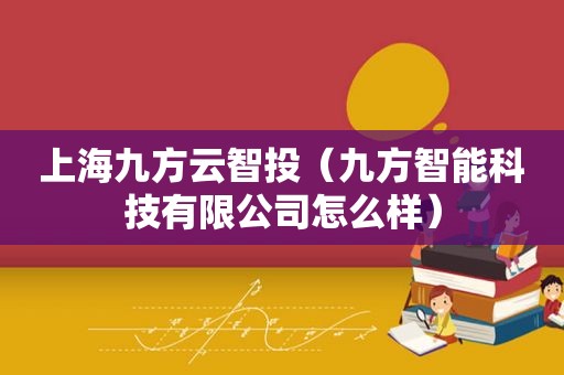 上海九方云智投（九方智能科技有限公司怎么样）
