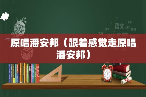 原唱潘安邦（跟着感觉走原唱潘安邦）