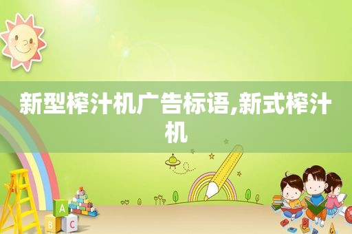 新型榨汁机广告标语,新式榨汁机