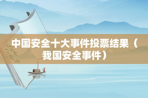 中国安全十大事件投票结果（我国安全事件）