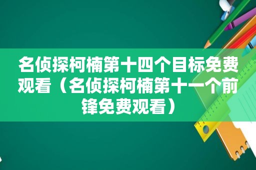 名侦探柯楠第十四个目标免费观看（名侦探柯楠第十一个前锋免费观看）