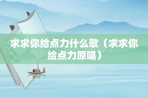 求求你给点力什么歌（求求你给点力原唱）