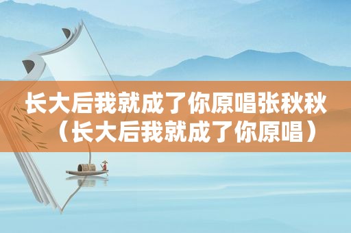 长大后我就成了你原唱张秋秋（长大后我就成了你原唱）