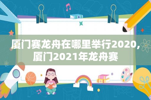 厦门赛龙舟在哪里举行2020,厦门2021年龙舟赛