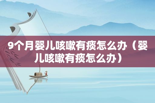 9个月婴儿咳嗽有痰怎么办（婴儿咳嗽有痰怎么办）