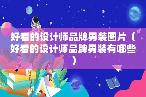 好看的设计师品牌男装图片（好看的设计师品牌男装有哪些）