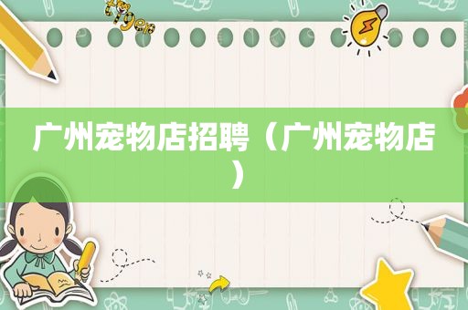 广州宠物店招聘（广州宠物店）