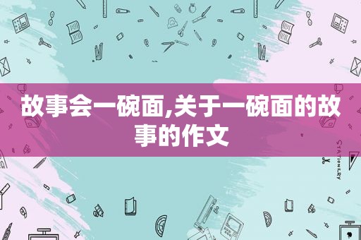 故事会一碗面,关于一碗面的故事的作文