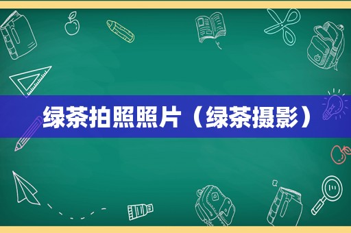 绿茶拍照照片（绿茶摄影）