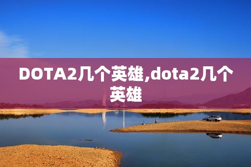 DOTA2几个英雄,dota2几个英雄