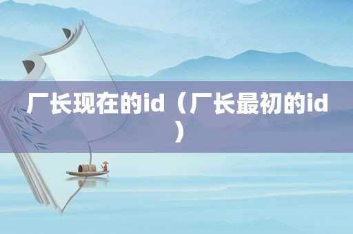 厂长现在的id（厂长最初的id）