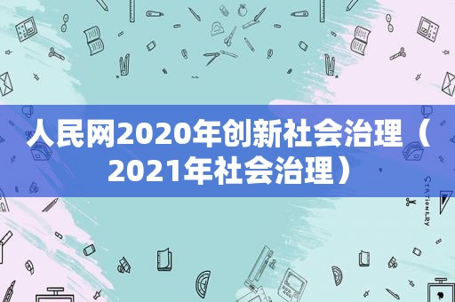 人民网2020年创新社会治理（2021年社会治理）