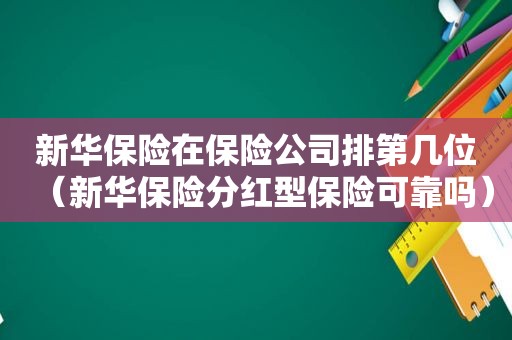 新华保险在保险公司排第几位（新华保险分红型保险可靠吗）