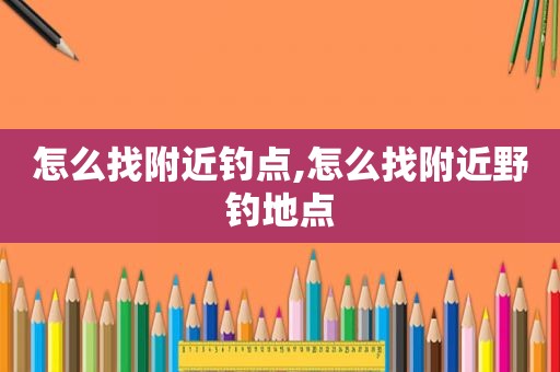 怎么找附近钓点,怎么找附近野钓地点