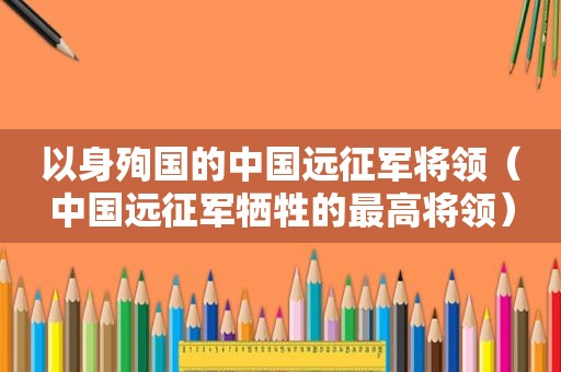 以身殉国的中国远征军将领（中国远征军牺牲的最高将领）