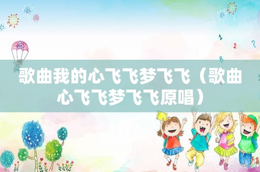 歌曲我的心飞飞梦飞飞（歌曲心飞飞梦飞飞原唱）
